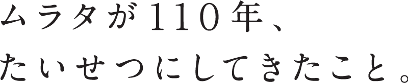 ムラタが110年、たいせつにしてきたこと。