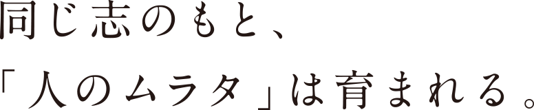 同じ志のもと、「人のムラタ」は育まれる。